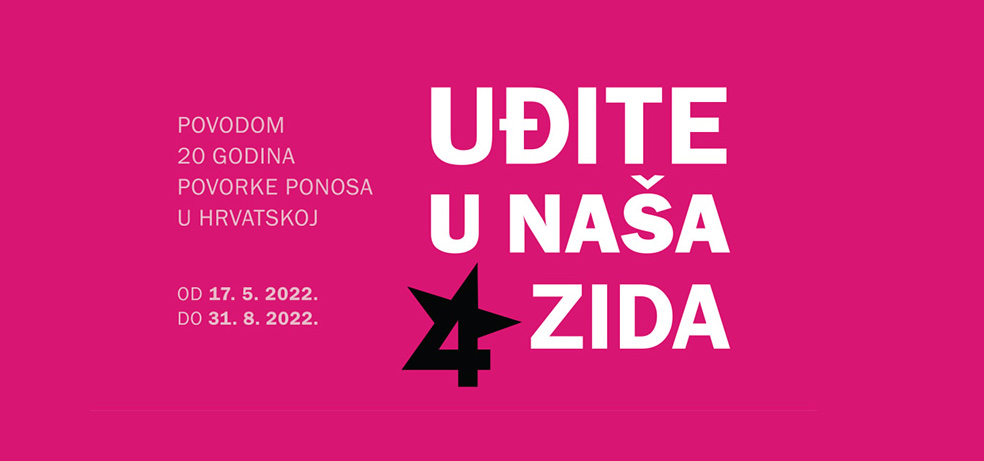 Na rozoj podlozi je bijelim slovima napisan naslov izložbe Uđite u naša 4 zida. Lijevo od naslova piše Povodom 20 godina povorke ponosa u Hrvatskoj, od 17.5.2022. do 31.8.2022.